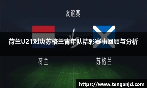 荷兰U21对决苏格兰青年队精彩赛事回顾与分析