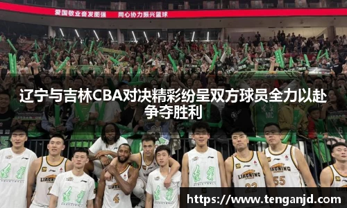辽宁与吉林CBA对决精彩纷呈双方球员全力以赴争夺胜利