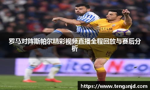 罗马对阵斯帕尔精彩视频直播全程回放与赛后分析