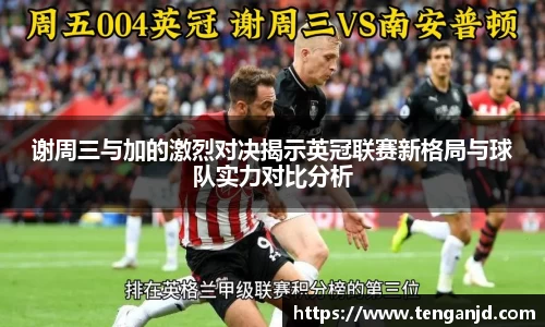 谢周三与加的激烈对决揭示英冠联赛新格局与球队实力对比分析